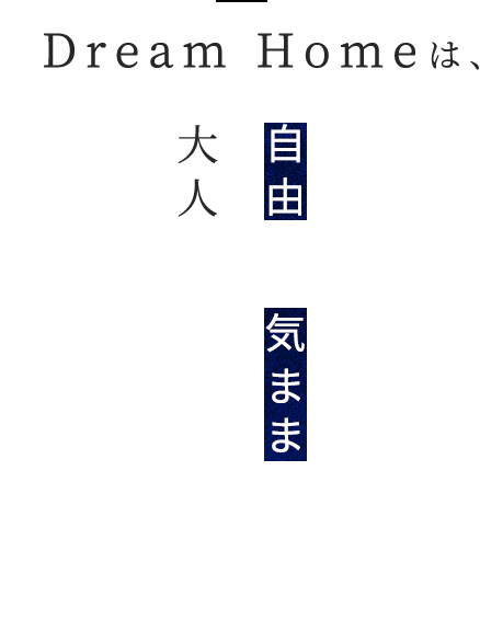 Dream Homeは、自由に、気ままに、大人が楽しめる場所―。