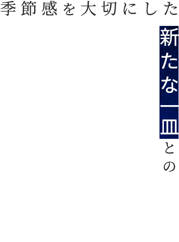 季節感を大切にした新たな一皿との出合い